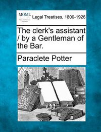 Cover image for The Clerk's Assistant / By a Gentleman of the Bar.