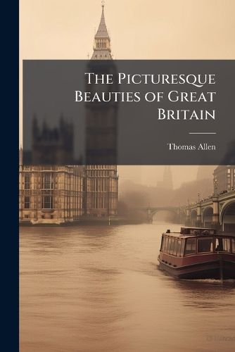 Cover image for The Picturesque Beauties of Great Britain: A Series of Views, from Original Drawings, with Historical, Topographical, Critical, and Biographical Notices