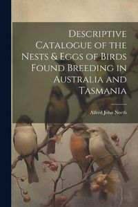 Cover image for Descriptive Catalogue of the Nests & Eggs of Birds Found Breeding in Australia and Tasmania