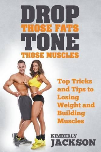 Cover image for Drop Those Fats, Tone Those Muscles: Top Tricks and Tips to Losing Weight and Building Muscles