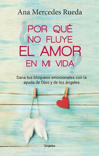 Cover image for Por que no fluye el amor en mi vida: Sana tus bloqueos emocionales con la ayuda de Dios y los angeles / Why Isn't Love Flowing in My Life?