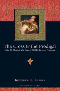 Cover image for The Cross and the Prodigal - Luke 15 Through the Eyes of Middle Eastern Peasants