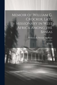 Cover image for Memoir of William G. Crocker, Late Missionary in West Africa Among the Bassas [microform]