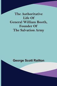 Cover image for The Authoritative Life of General William Booth, Founder of the Salvation Army