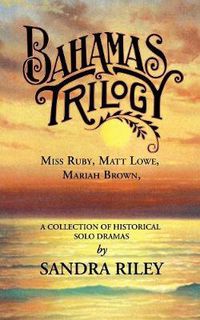 Cover image for Bahamas Trilogy: Miss Ruby, Matt Lowe, Mariah Brown, a Collection of Historical Solo Dramas