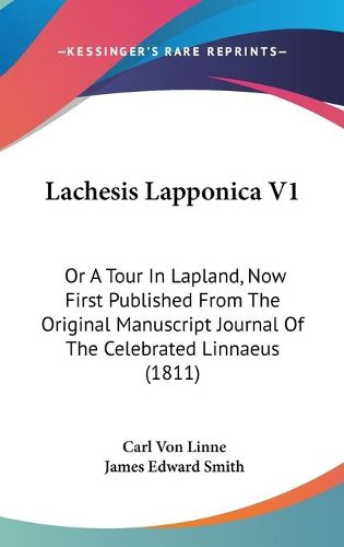 Lachesis Lapponica V1: Or A Tour In Lapland, Now First Published From The Original Manuscript Journal Of The Celebrated Linnaeus (1811)