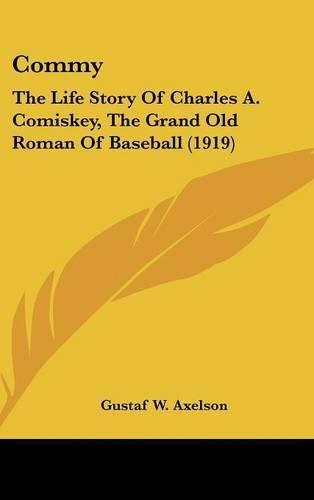 Cover image for Commy: The Life Story of Charles A. Comiskey, the Grand Old Roman of Baseball (1919)