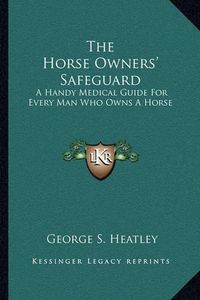 Cover image for The Horse Owners' Safeguard: A Handy Medical Guide for Every Man Who Owns a Horse