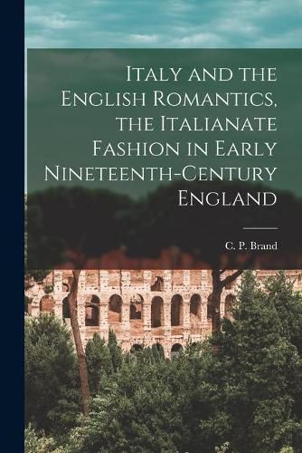 Cover image for Italy and the English Romantics, the Italianate Fashion in Early Nineteenth-century England