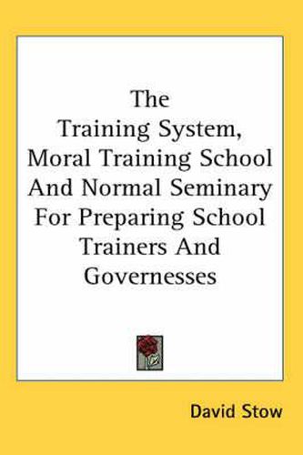 Cover image for The Training System, Moral Training School And Normal Seminary For Preparing School Trainers And Governesses