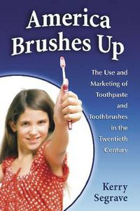 Cover image for America Brushes Up: The Use and Marketing of Toothpaste and Toothbrushes in the Twentieth Century