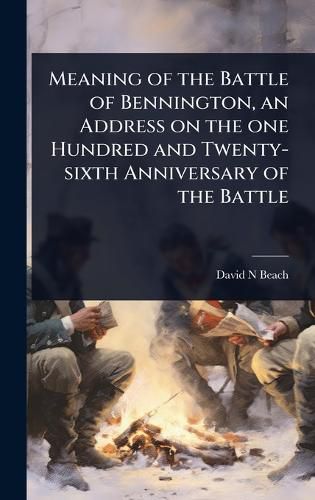 Cover image for Meaning of the Battle of Bennington, an Address on the one Hundred and Twenty-sixth Anniversary of the Battle