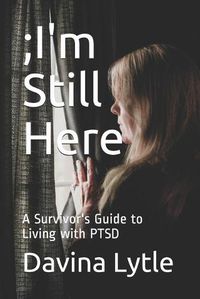 Cover image for ;I'm Still Here: A Survivor's Guide to Living with PTSD