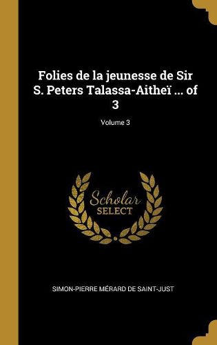 Cover image for Folies de la jeunesse de Sir S. Peters Talassa-Aithei ... of 3; Volume 3