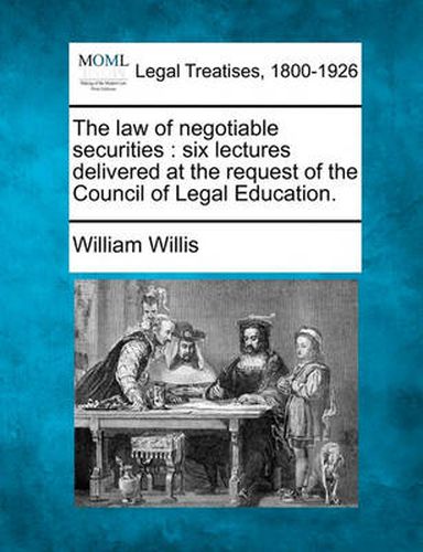 Cover image for The Law of Negotiable Securities: Six Lectures Delivered at the Request of the Council of Legal Education.