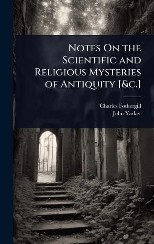 Cover image for Notes On the Scientific and Religious Mysteries of Antiquity [&c.]