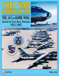 Cover image for Cold War Cornhuskers: The 307th Bomb Wing Lincoln Air Force Base Nebraska 1955-1965