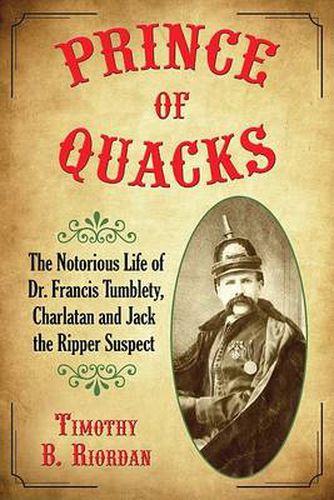 Prince of Quacks: The Notorious Life of Dr. Francis Tumblety, Charlatan and Jack the Ripper Suspect