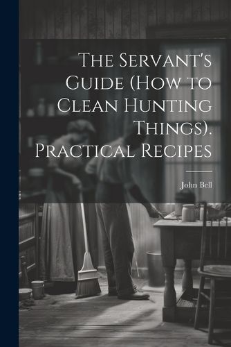 Cover image for The Servant's Guide (How to Clean Hunting Things). Practical Recipes