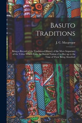 Cover image for Basuto Traditions: Being a Record of the Traditional History of the More Important of the Tribes Which Form the Basuto Nation of To-day up to the Time of Their Being Absorbed