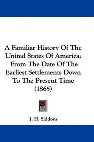 Cover image for A Familiar History of the United States of America: From the Date of the Earliest Settlements Down to the Present Time (1865)