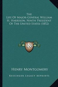 Cover image for The Life of Major-General William H. Harrison, Ninth Presidethe Life of Major-General William H. Harrison, Ninth President of the United States (1852) NT of the United States (1852)