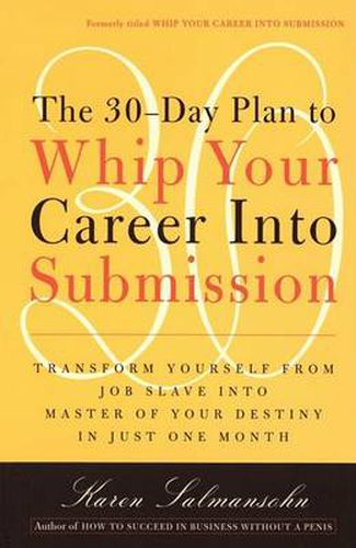 30 Day Plan to Whip Your Career into Submission: Transform Yourself from Job Slave into Master of Your Destiny in Just One Month