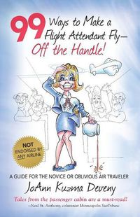 Cover image for 99 Ways to Make a Flight Attendant Fly--Off the Handle!: A Guide for the Novice or Oblivious Air Traveler
