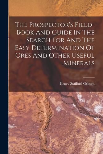 The Prospector's Field-book And Guide In The Search For And The Easy Determination Of Ores And Other Useful Minerals