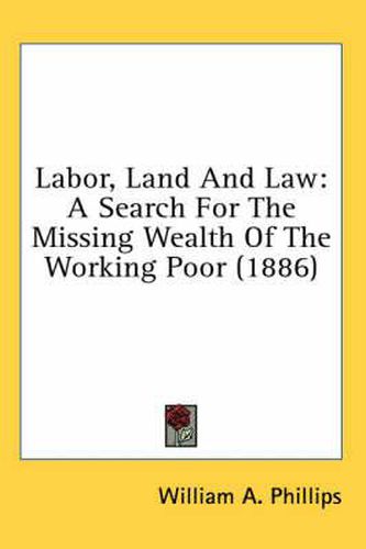 Labor, Land and Law: A Search for the Missing Wealth of the Working Poor (1886)