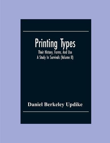 Printing Types; Their History, Forms, And Use; A Study In Survivals (Volume II)