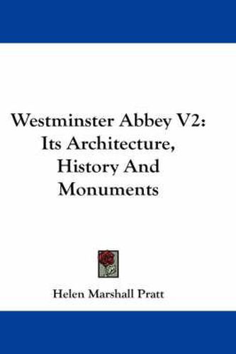 Westminster Abbey V2: Its Architecture, History and Monuments