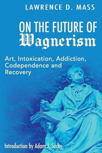 Cover image for On the Future of Wagnerism: Art, Intoxication, Addiction, Codependence and Recovery