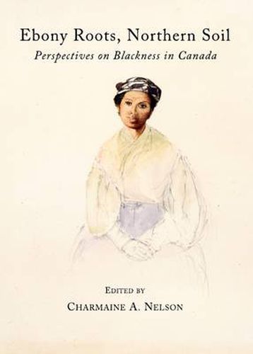 Cover image for Ebony Roots, Northern Soil: Perspectives on Blackness in Canada