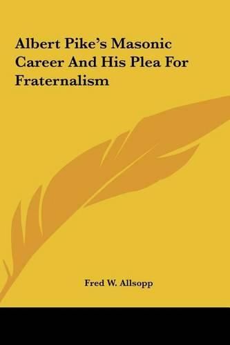 Cover image for Albert Pike's Masonic Career and His Plea for Fraternalism Albert Pike's Masonic Career and His Plea for Fraternalism