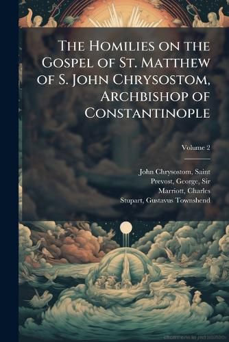 Cover image for The Homilies on the Gospel of St. Matthew of S. John Chrysostom, Archbishop of Constantinople Volume 2