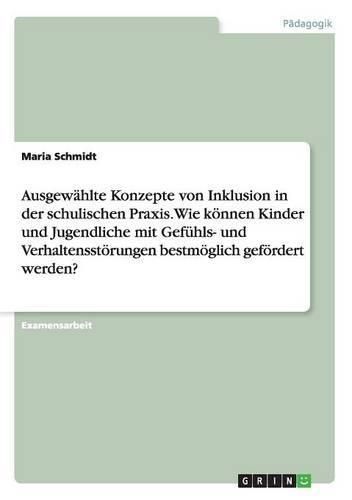 Cover image for Ausgewahlte Konzepte von Inklusion in der schulischen Praxis. Wie koennen Kinder und Jugendliche mit Gefuhls- und Verhaltensstoerungen bestmoeglich gefoerdert werden?