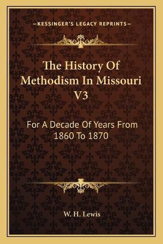 The History of Methodism in Missouri V3: For a Decade of Years from 1860 to 1870