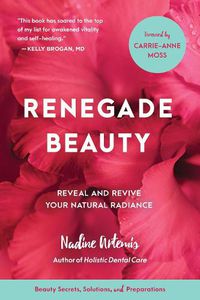 Cover image for Renegade Beauty: Reveal and Revive Your Natural Radiance--Beauty Secrets, Solutions, and Preparations