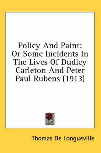 Policy and Paint: Or Some Incidents in the Lives of Dudley Carleton and Peter Paul Rubens (1913)