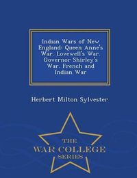 Cover image for Indian Wars of New England: Queen Anne's War. Lovewell's War. Governor Shirley's War. French and Indian War - War College Series