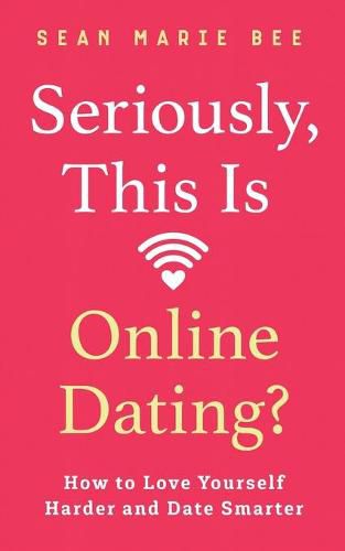 Cover image for Seriously, This Is Online Dating?: How to Love Yourself Harder and Date Smarter