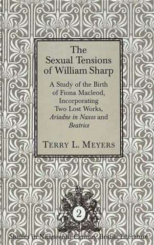 The Sexual Tensions of William Sharp: A Study or the Birth of Fiona Macleod, Incorporating Two Lost Works, Ariadne in Naxos and Beatrice