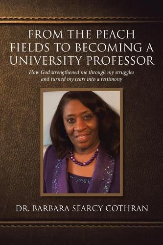 Cover image for From the Peach Fields to Becoming a University Professor: How God strengthened me through my struggles and turned my tears