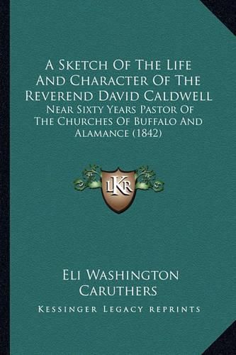 Cover image for A Sketch of the Life and Character of the Reverend David Caldwell: Near Sixty Years Pastor of the Churches of Buffalo and Alamance (1842)