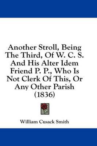 Cover image for Another Stroll, Being the Third, of W. C. S. and His Alter Idem Friend P. P., Who Is Not Clerk of This, or Any Other Parish (1836)