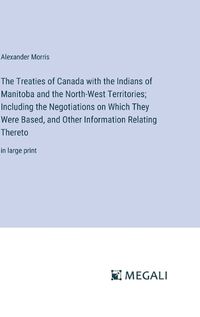 Cover image for The Treaties of Canada with the Indians of Manitoba and the North-West Territories; Including the Negotiations on Which They Were Based, and Other Information Relating Thereto