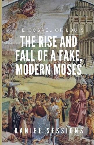 Cover image for The Gospel of Louis: The Rise and Fall of a Fake, Modern Moses