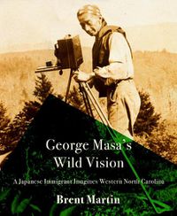 Cover image for George Masa's Wild Vision: A Japanese Immigrant Imagines Western North Carolina