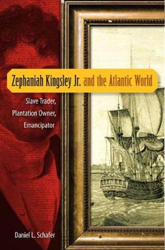 Zephaniah Kingsley Jr. and the Atlantic World: Slave Trader, Plantation Owner, Emancipator